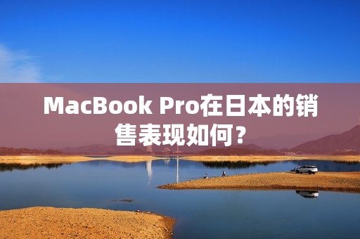 MacBook Pro在日本的销售表现如何？