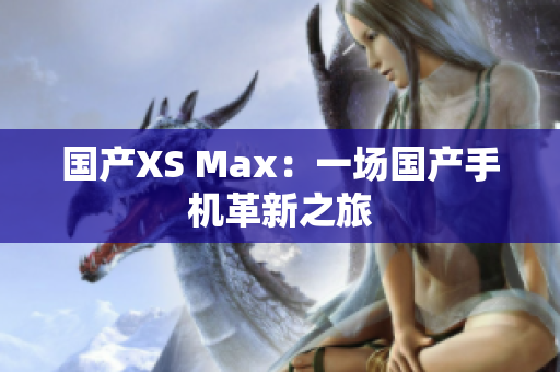国产XS Max：一场国产手机革新之旅