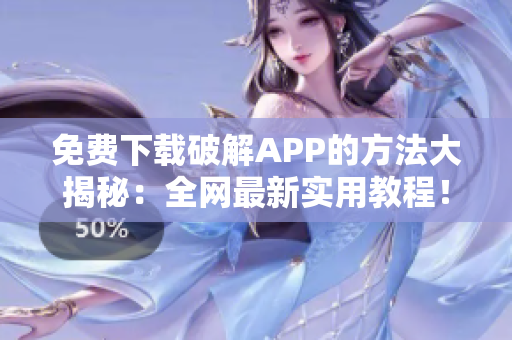 免费下载破解APP的方法大揭秘：全网最新实用教程！
