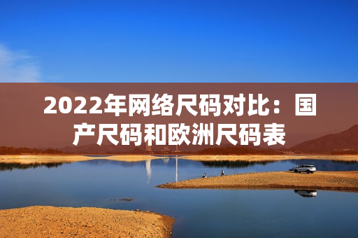 2022年网络尺码对比：国产尺码和欧洲尺码表