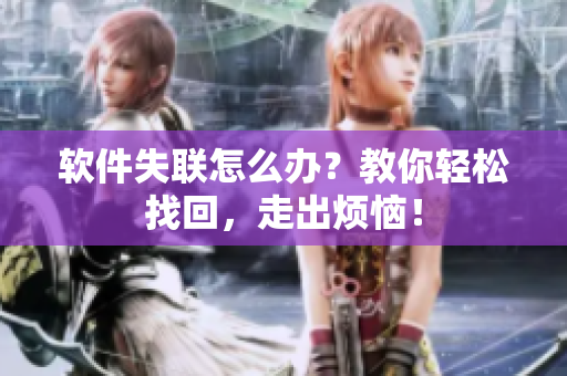 软件失联怎么办？教你轻松找回，走出烦恼！