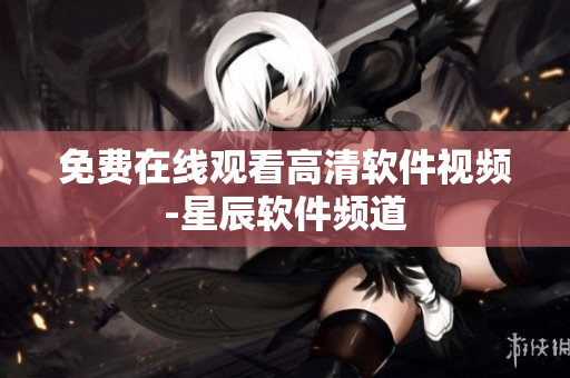 免费在线观看高清软件视频-星辰软件频道