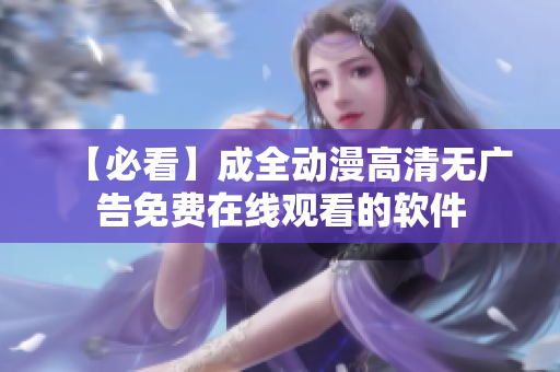 【必看】成全动漫高清无广告免费在线观看的软件
