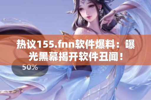 热议155.fnn软件爆料：曝光黑幕揭开软件丑闻！