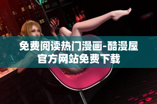 免费阅读热门漫画-酷漫屋官方网站免费下载