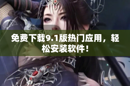 免费下载9.1版热门应用，轻松安装软件！