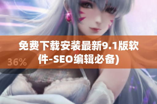 免费下载安装最新9.1版软件-SEO编辑必备)