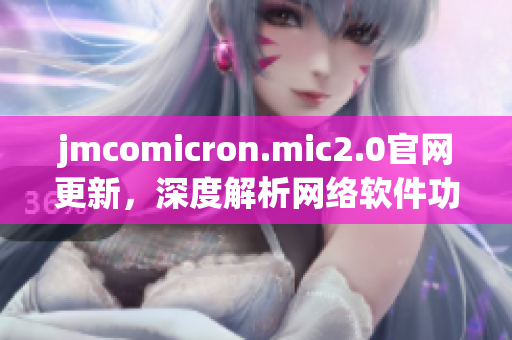 jmcomicron.mic2.0官网更新，深度解析网络软件功能特性