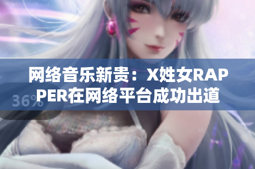 网络音乐新贵：X姓女RAPPER在网络平台成功出道