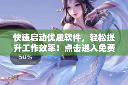 快速启动优质软件，轻松提升工作效率！点击进入免费下载通道