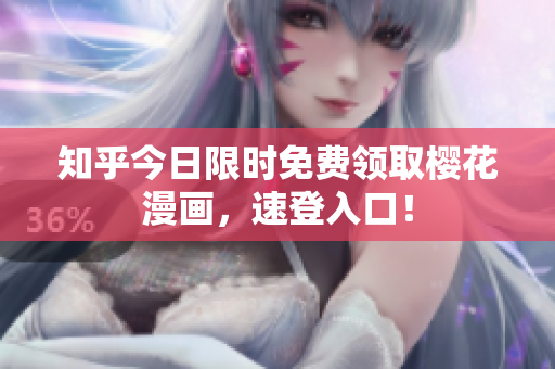 知乎今日限时免费领取樱花漫画，速登入口！