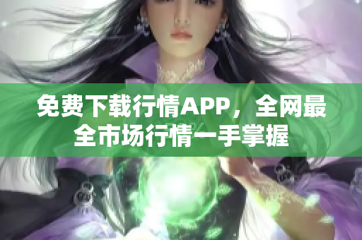 免费下载行情APP，全网最全市场行情一手掌握
