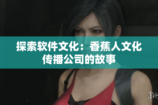 探索软件文化：香蕉人文化传播公司的故事