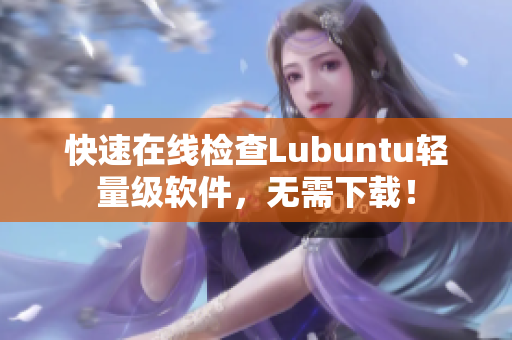 快速在线检查Lubuntu轻量级软件，无需下载！