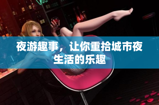 夜游趣事，让你重拾城市夜生活的乐趣