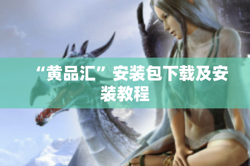 “黄品汇”安装包下载及安装教程