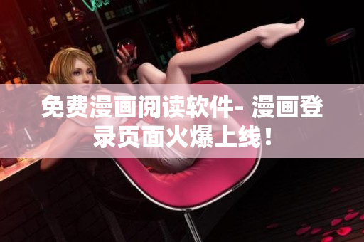 免费漫画阅读软件- 漫画登录页面火爆上线！