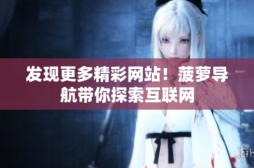 发现更多精彩网站！菠萝导航带你探索互联网