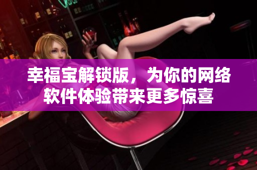幸福宝解锁版，为你的网络软件体验带来更多惊喜