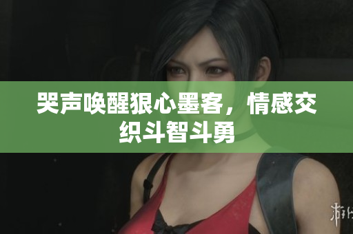 哭声唤醒狠心墨客，情感交织斗智斗勇
