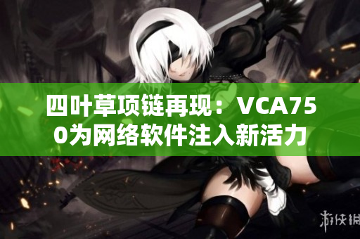 四叶草项链再现：VCA750为网络软件注入新活力