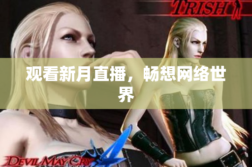 观看新月直播，畅想网络世界