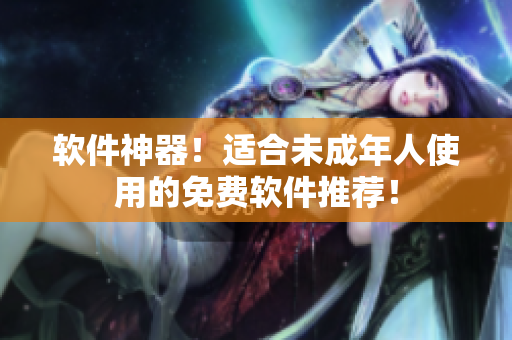 软件神器！适合未成年人使用的免费软件推荐！