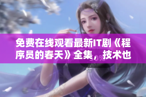 免费在线观看最新IT剧《程序员的春天》全集，技术也能追剧！