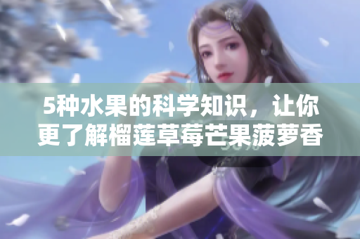 5种水果的科学知识，让你更了解榴莲草莓芒果菠萝香蕉