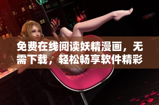 免费在线阅读妖精漫画，无需下载，轻松畅享软件精彩！