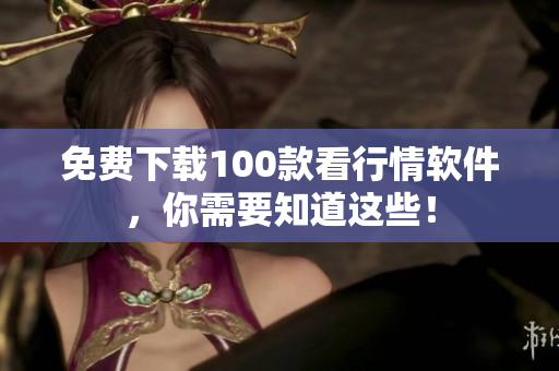 免费下载100款看行情软件，你需要知道这些！
