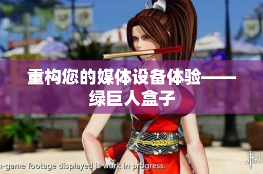 重构您的媒体设备体验——绿巨人盒子