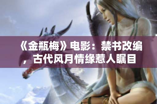 《金瓶梅》电影：禁书改编，古代风月情缘惹人瞩目