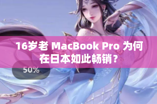 16岁老 MacBook Pro 为何在日本如此畅销？
