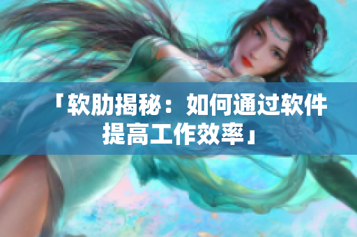 「软肋揭秘：如何通过软件提高工作效率」