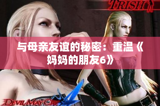 与母亲友谊的秘密：重温《妈妈的朋友6》