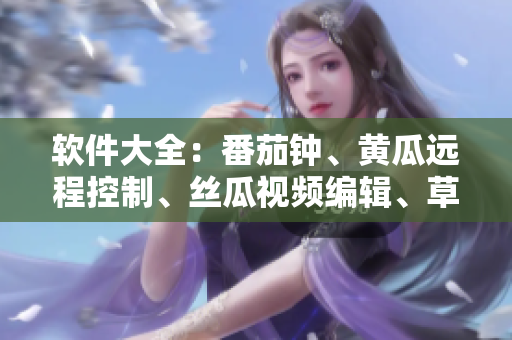 软件大全：番茄钟、黄瓜远程控制、丝瓜视频编辑、草莓音频剪辑、秋葵屏幕录制