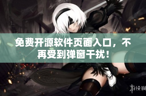 免费开源软件页面入口，不再受到弹窗干扰！