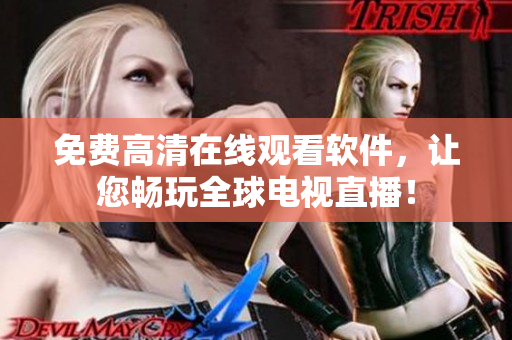 免费高清在线观看软件，让您畅玩全球电视直播！