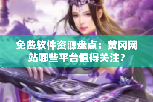 免费软件资源盘点：黄冈网站哪些平台值得关注？