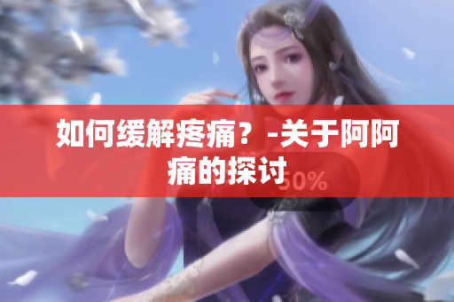如何缓解疼痛？-关于阿阿痛的探讨