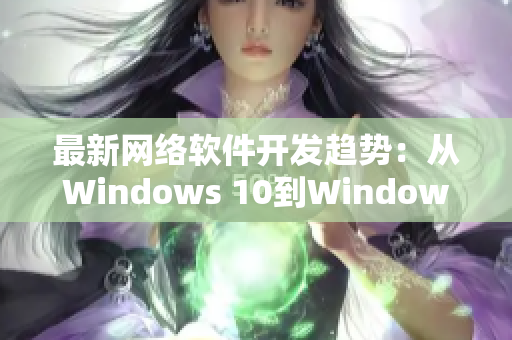 最新网络软件开发趋势：从Windows 10到Windows 11