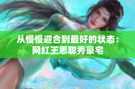 从慢慢迎合到最好的状态：网红王思聪秀豪宅