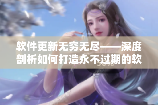 软件更新无穷无尽——深度剖析如何打造永不过期的软件
