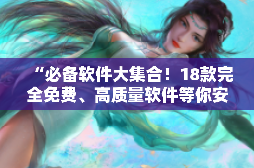 “必备软件大集合！18款完全免费、高质量软件等你安装”