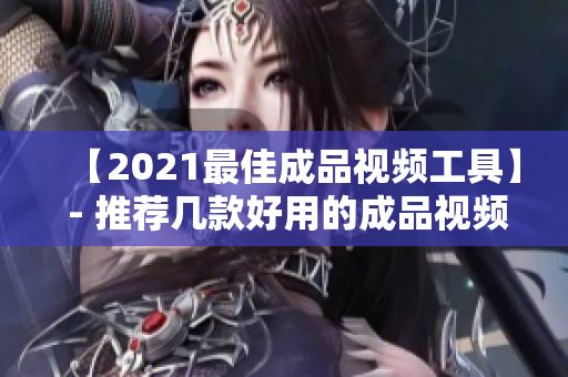 【2021最佳成品视频工具】 - 推荐几款好用的成品视频软件