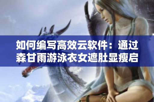 如何编写高效云软件：通过森甘雨游泳衣女遮肚显瘦启示