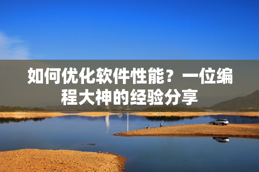 如何优化软件性能？一位编程大神的经验分享