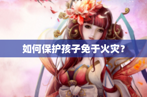 如何保护孩子免于火灾？