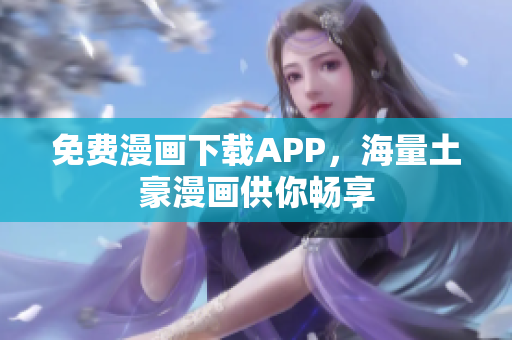 免费漫画下载APP，海量土豪漫画供你畅享